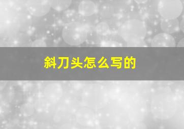 斜刀头怎么写的