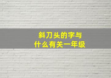 斜刀头的字与什么有关一年级