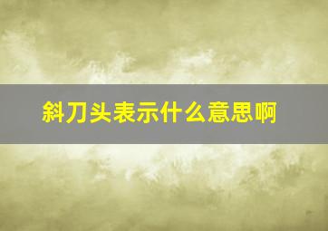 斜刀头表示什么意思啊