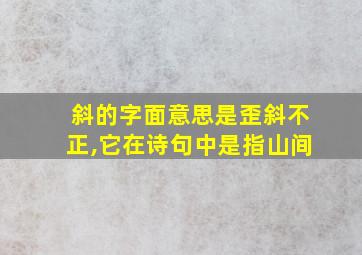 斜的字面意思是歪斜不正,它在诗句中是指山间