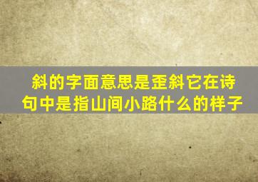 斜的字面意思是歪斜它在诗句中是指山间小路什么的样子