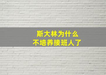 斯大林为什么不培养接班人了