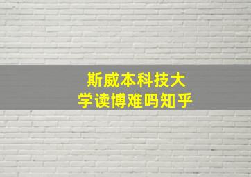 斯威本科技大学读博难吗知乎