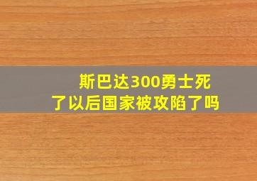 斯巴达300勇士死了以后国家被攻陷了吗