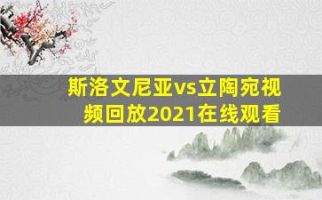 斯洛文尼亚vs立陶宛视频回放2021在线观看