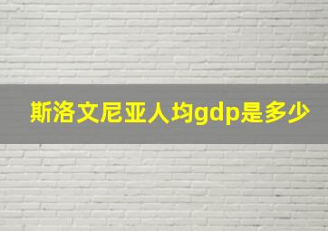 斯洛文尼亚人均gdp是多少