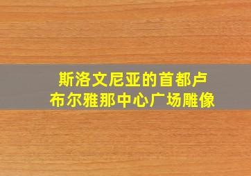 斯洛文尼亚的首都卢布尔雅那中心广场雕像