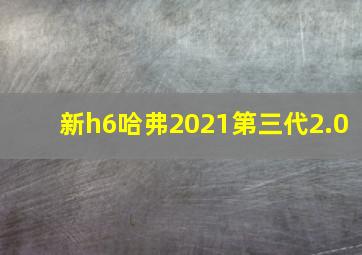 新h6哈弗2021第三代2.0