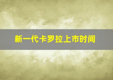 新一代卡罗拉上市时间