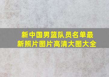 新中国男篮队员名单最新照片图片高清大图大全