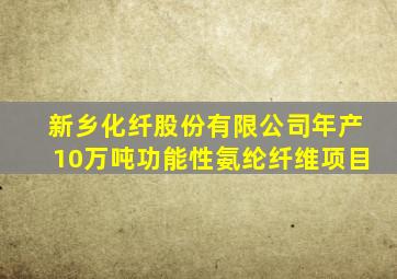 新乡化纤股份有限公司年产10万吨功能性氨纶纤维项目