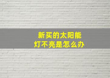 新买的太阳能灯不亮是怎么办