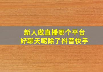 新人做直播哪个平台好聊天呢除了抖音快手