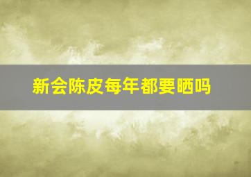 新会陈皮每年都要晒吗