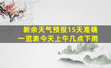 新余天气预报15天准确一览表今天上午几点下雨