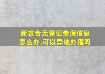 新农合无登记参保信息怎么办,可以异地办理吗