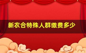 新农合特殊人群缴费多少