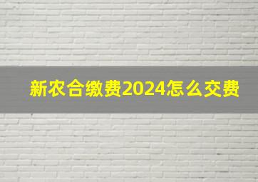 新农合缴费2024怎么交费