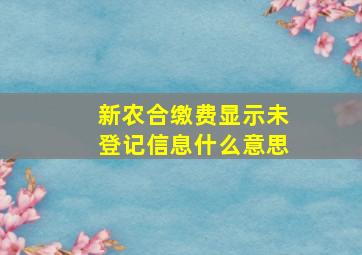 新农合缴费显示未登记信息什么意思