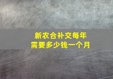 新农合补交每年需要多少钱一个月