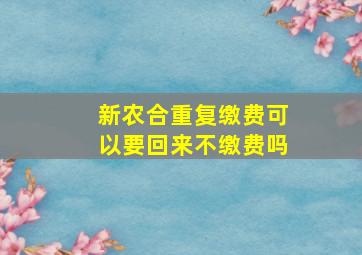 新农合重复缴费可以要回来不缴费吗