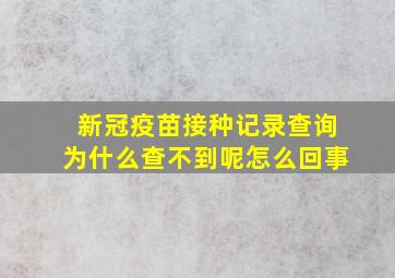 新冠疫苗接种记录查询为什么查不到呢怎么回事