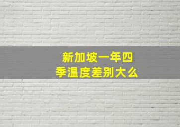 新加坡一年四季温度差别大么