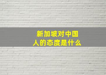 新加坡对中国人的态度是什么