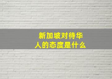 新加坡对待华人的态度是什么