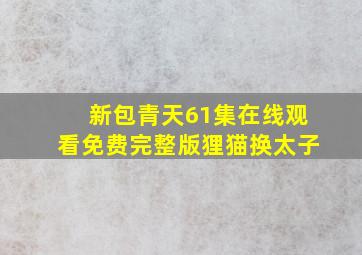 新包青天61集在线观看免费完整版狸猫换太子