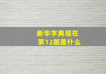 新华字典现在第12版是什么