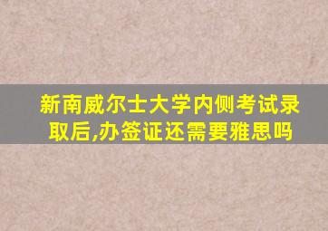 新南威尔士大学内侧考试录取后,办签证还需要雅思吗