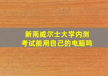 新南威尔士大学内测考试能用自己的电脑吗