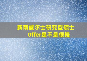 新南威尔士研究型硕士0ffer是不是很慢