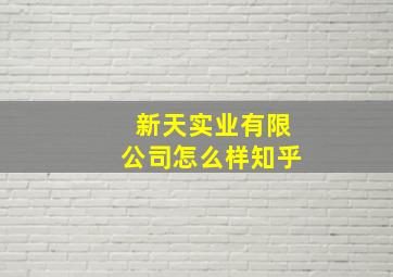 新天实业有限公司怎么样知乎