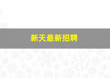 新天最新招聘