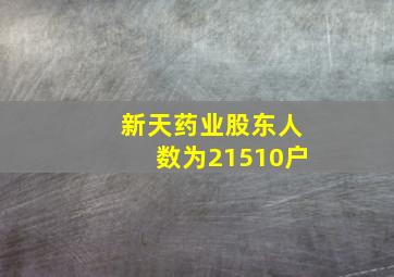 新天药业股东人数为21510户