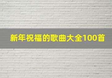 新年祝福的歌曲大全100首