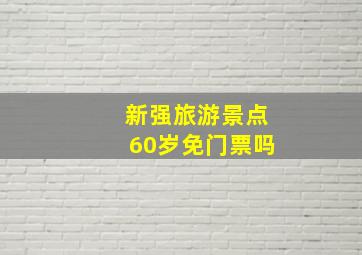 新强旅游景点60岁免门票吗