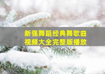 新强舞蹈经典舞歌曲视频大全完整版播放