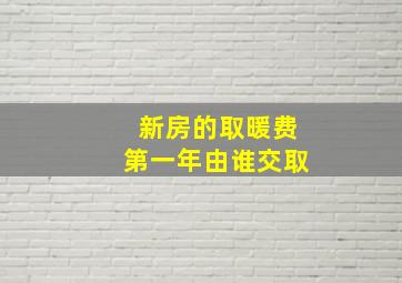 新房的取暖费第一年由谁交取