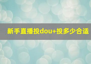 新手直播投dou+投多少合适