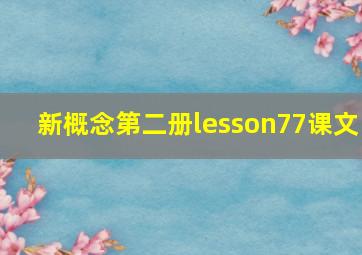 新概念第二册lesson77课文