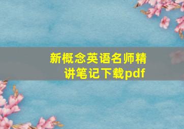 新概念英语名师精讲笔记下载pdf