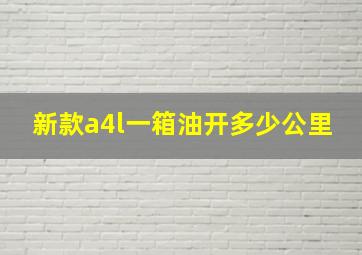 新款a4l一箱油开多少公里