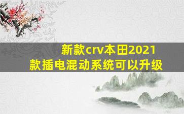 新款crv本田2021款插电混动系统可以升级