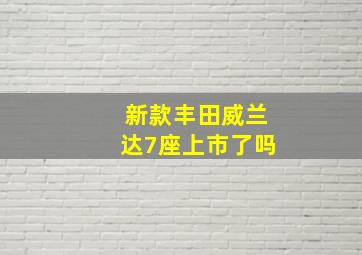 新款丰田威兰达7座上市了吗