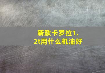 新款卡罗拉1.2t用什么机油好