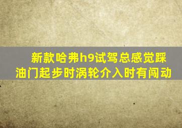 新款哈弗h9试驾总感觉踩油门起步时涡轮介入时有闯动