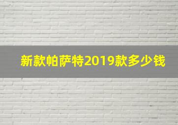 新款帕萨特2019款多少钱